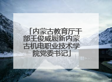 内蒙古教育厅干部王俊威履新内蒙古机电职业技术学院党委书记